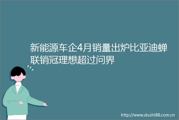 新能源车企4月销量出炉比亚迪蝉联销冠理想超过问界