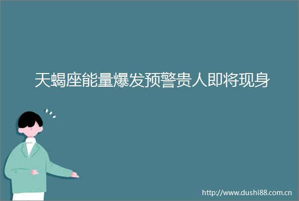 天蝎座能量爆发预警贵人即将现身