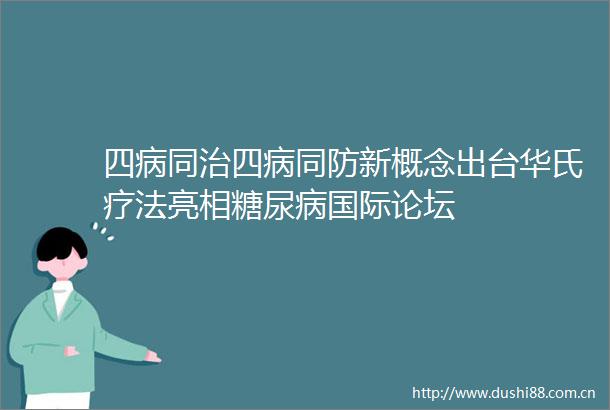 四病同治四病同防新概念出台华氏疗法亮相糖尿病国际论坛