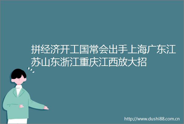 拼经济开工国常会出手上海广东江苏山东浙江重庆江西放大招