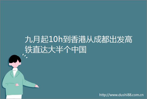 九月起10h到香港从成都出发高铁直达大半个