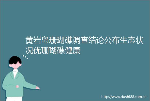 黄岩岛珊瑚礁调查结论公布生态状况优珊瑚礁健康