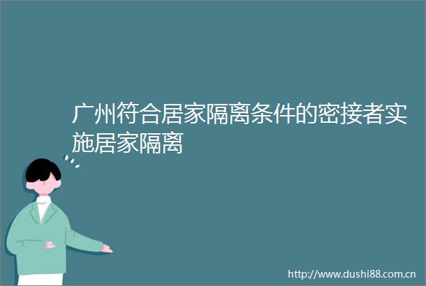 广州符合居家隔离条件的密接者实施居家隔离