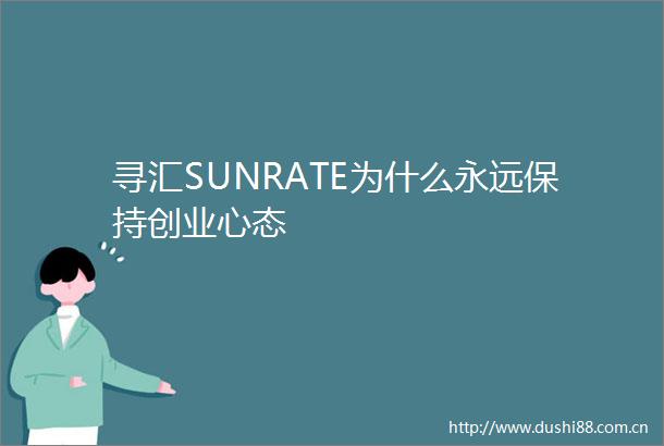 寻汇SUNRATE为什么永远保持创业心态