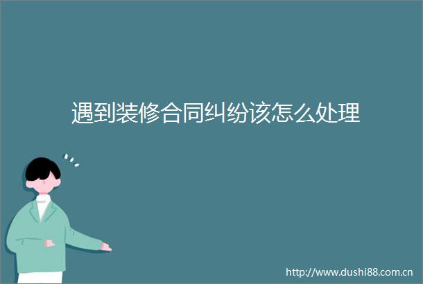 遇到装修合同该怎么处理