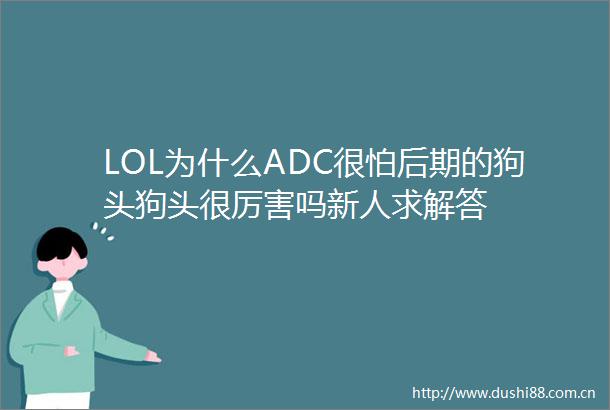 LOL为什么ADC很怕后期的狗头狗头很厉害吗新人求解答