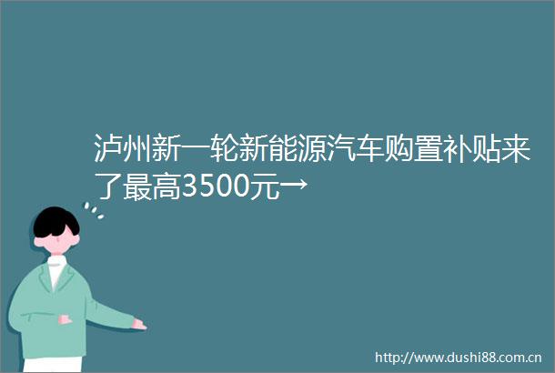 泸州新一轮新能源汽车购置补贴来了最高3500元→