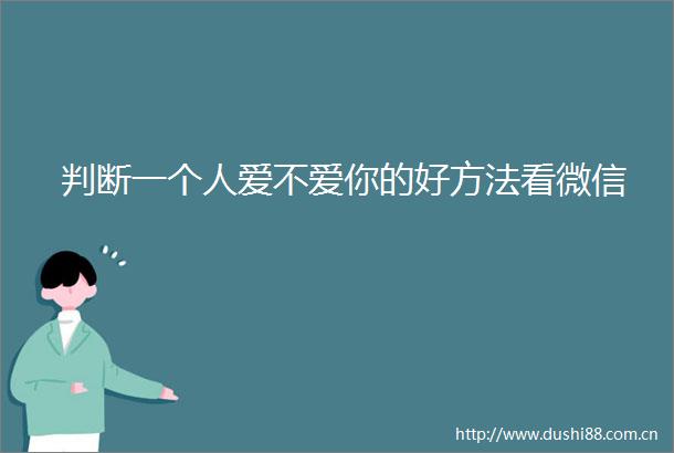判断一个人爱不爱你的好方法看微信