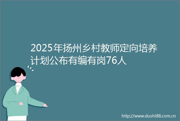 2025年扬州乡村教师定向培养计划公布有编有岗76人
