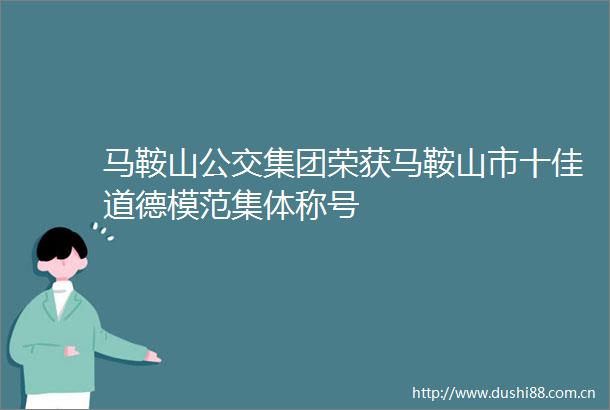 马鞍山公交集团荣获马鞍山市十佳道德模范集体称号