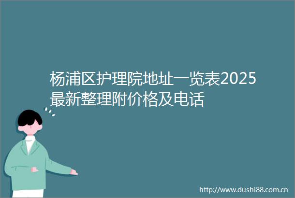 杨浦区护理院地址一览表2025最新整理附价格及电话