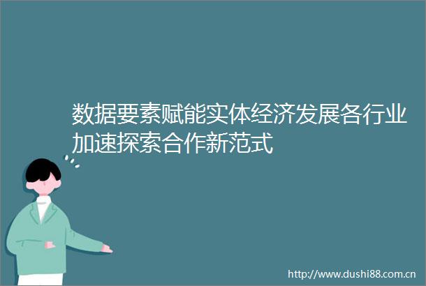 数据要素赋能实体经济发展各行业加速探索合作新范式