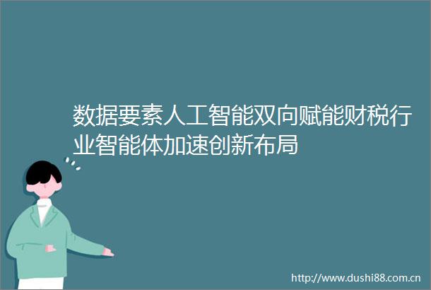 数据要素人工智能双向赋能财税行业智能体加速创新布局