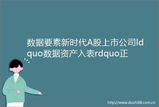 数据要素新时代A股上市公司ldquo数据资产入表rdquo正式拉开序幕