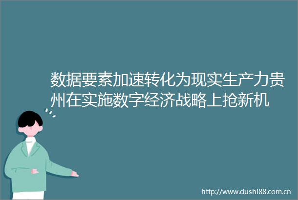 数据要素加速转化为现实生产力贵州在实施数字经济战略上抢新机