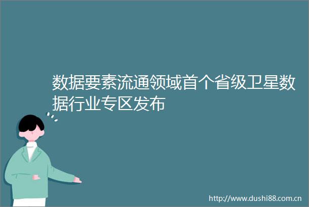 数据要素流通领域首个省级卫星数据行业专区发布