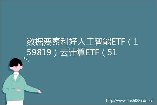 数据要素利好人工智能ETF（159819）云计算ETF（516510）等产品布局产业链龙头