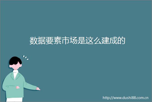 数据要素市场是这么建成的