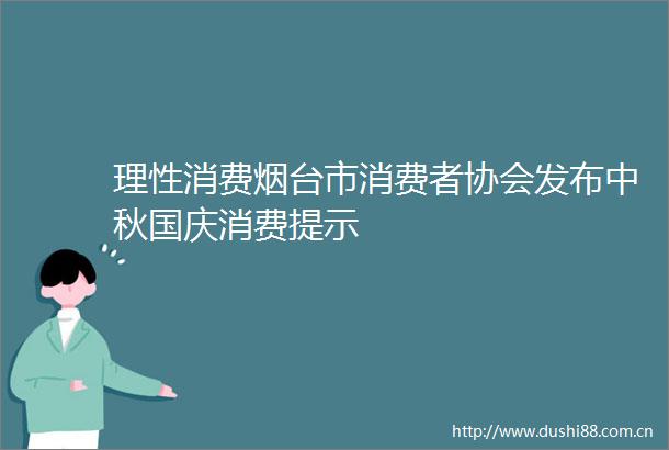 理性消费烟台市消费者协会发布中秋国庆消费提示