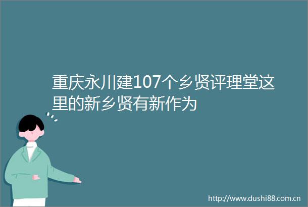 重庆永川建107个乡贤评理堂这里的新乡贤有新作为