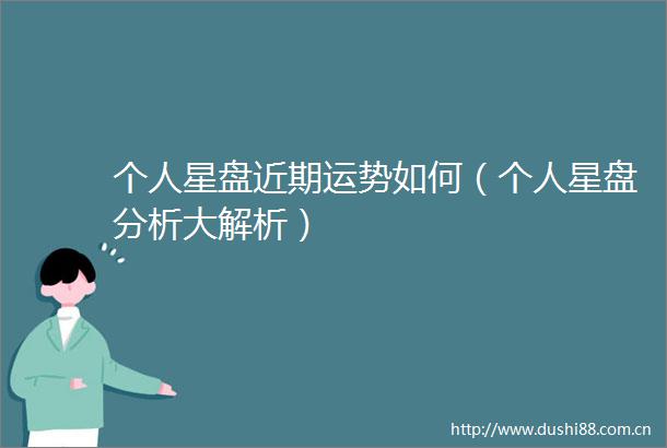 个人星盘近期运势如何（个人星盘分析大解析）