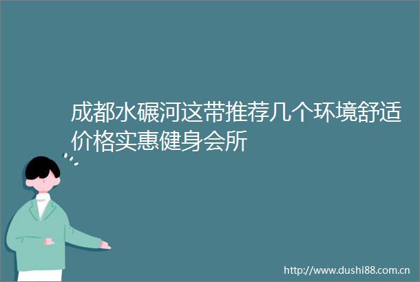 成都水碾河这带推荐几个环境舒适价格实惠健身会所