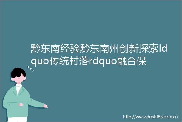 黔东南经验黔东南州创新探索ldquo传统村落rdquo融合保护发展模式