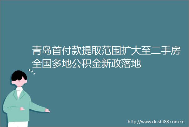 青岛首付款提取范围扩大至二手房全国多地公积金新政落地