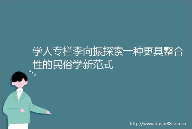 学人专栏李向振探索一种更具整合性的民俗学新范式