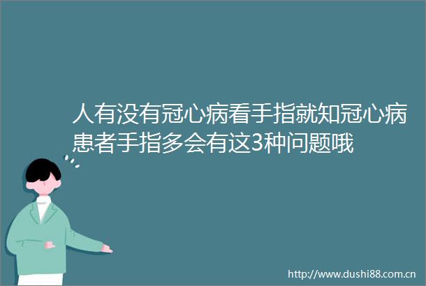 人有没有冠心病看手指就知冠心病患者手指多会有这3种问题哦