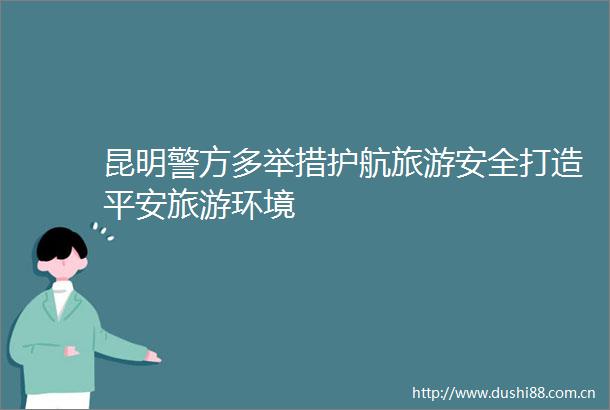 昆明警方多举措护航旅游安全打造平安旅游环境