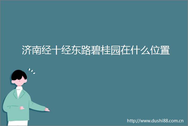 济南经十经东路碧桂园在什么位置