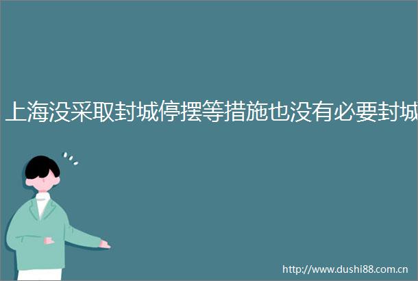 上海没采取封城停摆等措施也没有必要封城