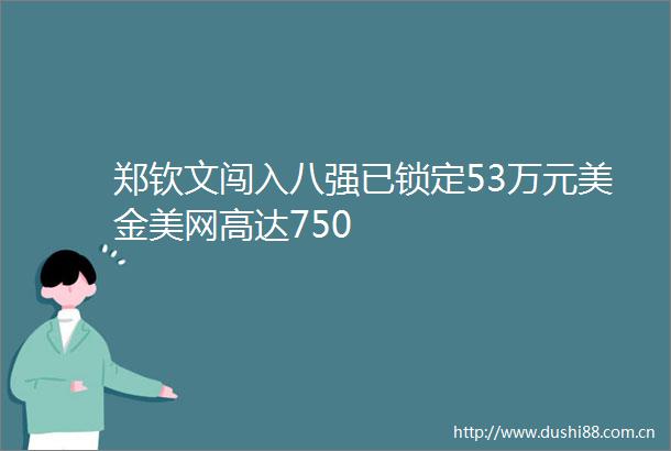 郑钦文闯入八强已锁定53万元美金美网高达750