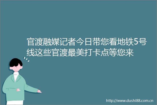 官渡融媒记者今日带您看地铁5号线这些官渡最美打卡点等您来