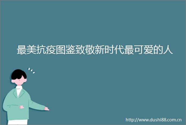 最美抗疫图鉴致敬新时代最可爱的人