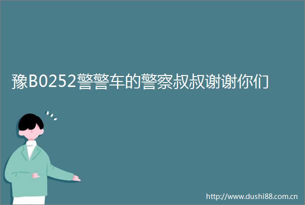 豫B0252警警车的叔叔谢谢你们