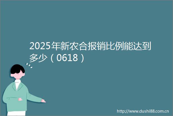 2025年新农合报销比例能达到多少（0618）