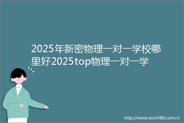2025年新密物理一对一学校哪里好2025top物理一对一学校招生中