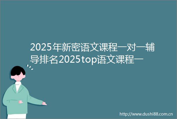2025年新密语文课程一对一辅导排名2025top语文课程一对一辅导招生中