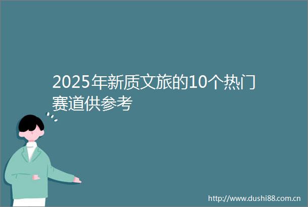 2025年新质文旅的10个热门赛道供参考