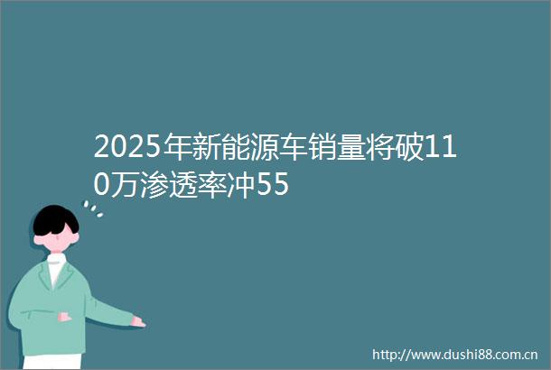 2025年新能源车销量将破110万渗透率冲55