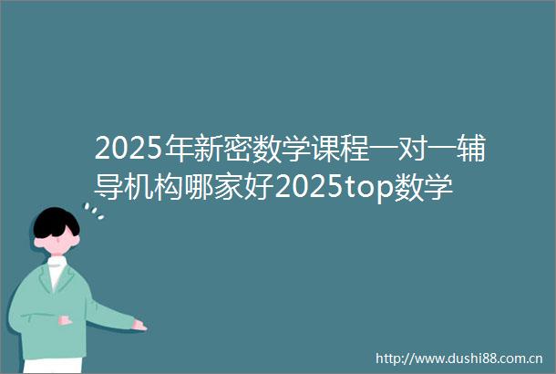 2025年新密数学课程一对一辅导机构哪家好2025top数学课程一对一辅导机构招生中