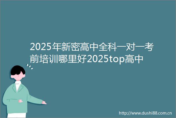 2025年新密高中全科一对一考前培训哪里好2025top高中全科一对一考前培训招生中