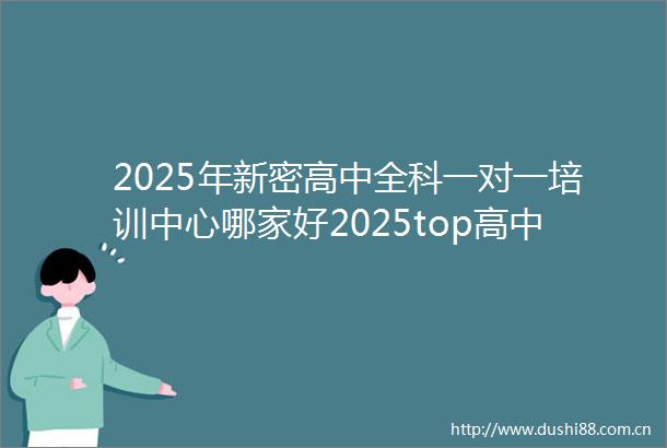 2025年新密高中全科一对一培训中心哪家好2025top高中全科一对一培训中心招生中