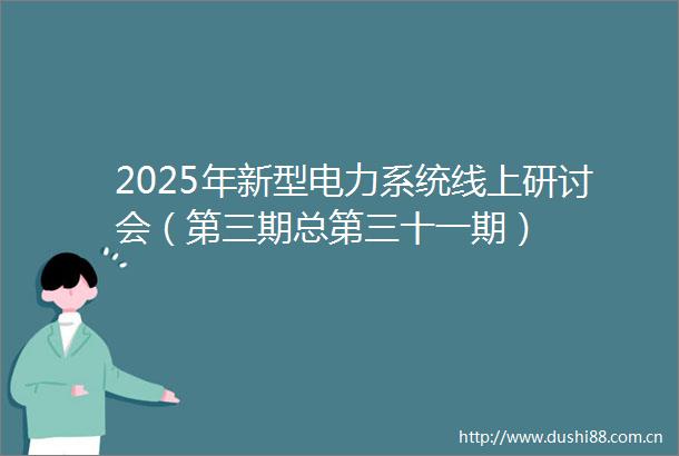 2025年新型电力系统线上研讨会（第三期总第三十一期）