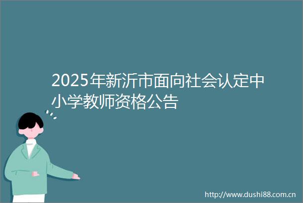 2025年新沂市面向社会认定中小学教师资格公告