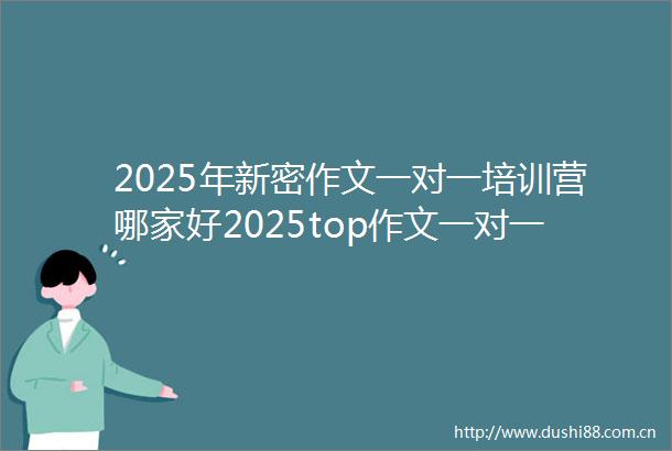 2025年新密作文一对一培训营哪家好2025top作文一对一培训营招生中