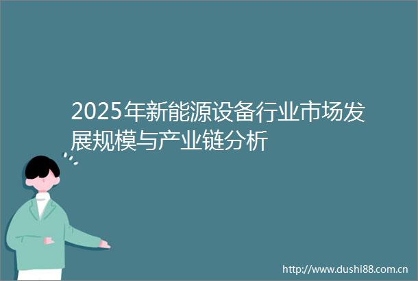 2025年新能源设备行业市场发展规模与产业链分析