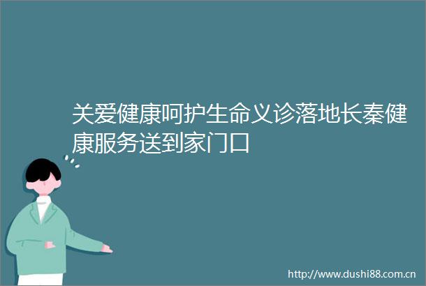关爱健康呵护生命义诊落地长秦健康服务送到家门口